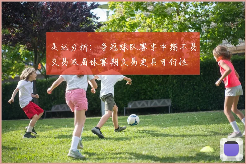 美记分析：争冠球队赛季中期不易交易浓眉休赛期交易更具可行性