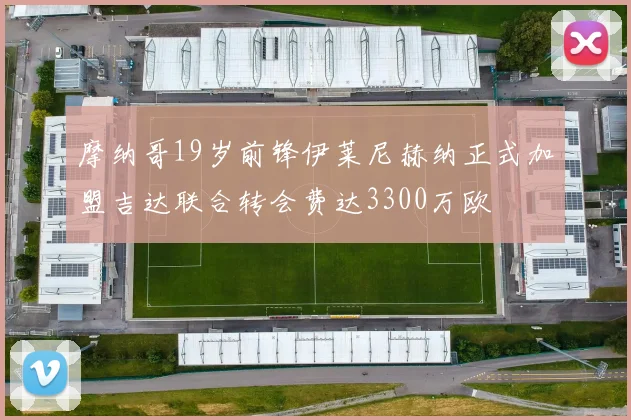 摩纳哥19岁前锋伊莱尼赫纳正式加盟吉达联合转会费达3300万欧
