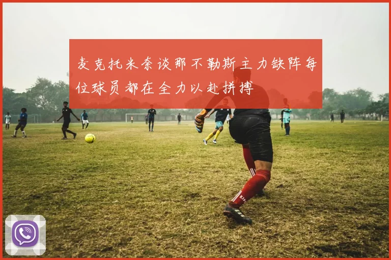 麦克托米奈谈那不勒斯主力缺阵每位球员都在全力以赴拼搏