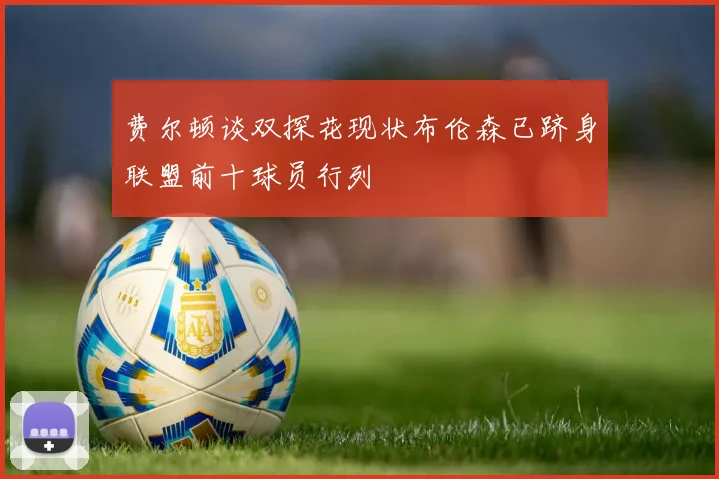 费尔顿谈双探花现状布伦森已跻身联盟前十球员行列