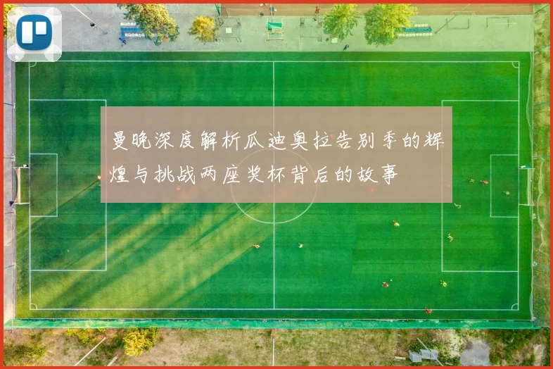 曼晚深度解析瓜迪奥拉告别季的辉煌与挑战两座奖杯背后的故事