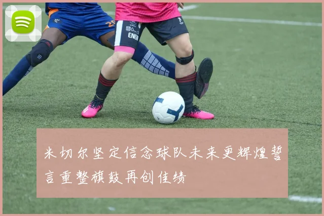 米切尔坚定信念球队未来更辉煌誓言重整旗鼓再创佳绩