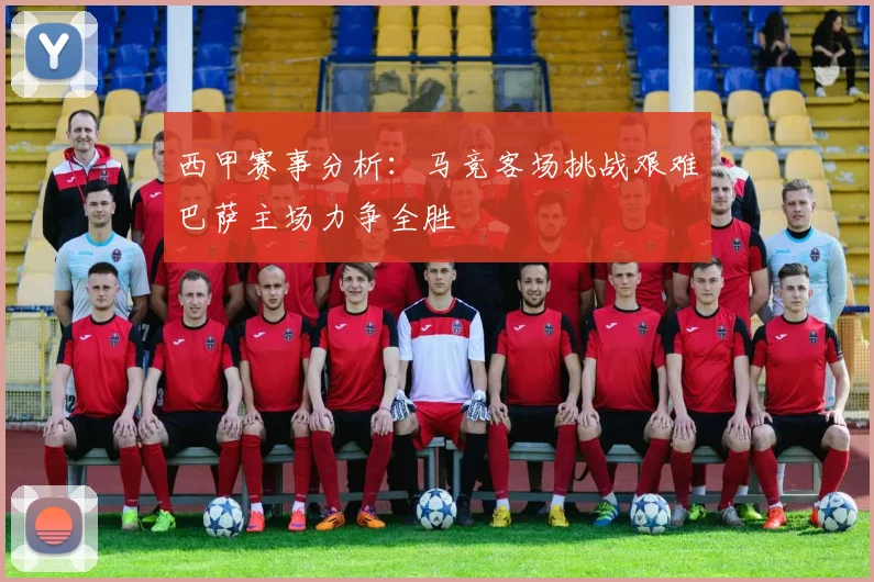 西甲赛事分析：马竞客场挑战艰难巴萨主场力争全胜